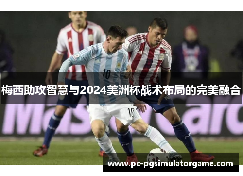 梅西助攻智慧与2024美洲杯战术布局的完美融合