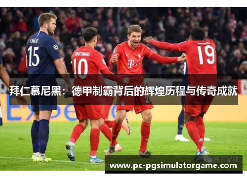 拜仁慕尼黑：德甲制霸背后的辉煌历程与传奇成就