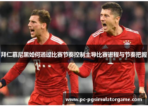 拜仁慕尼黑如何通过比赛节奏控制主导比赛进程与节奏把握