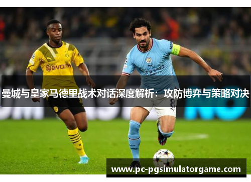 曼城与皇家马德里战术对话深度解析：攻防博弈与策略对决