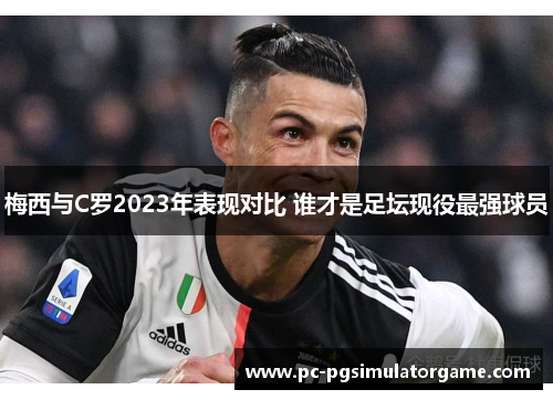 梅西与C罗2023年表现对比 谁才是足坛现役最强球员