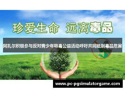 阿扎尔积极参与反对青少年吸毒公益活动呼吁共同抵制毒品危害