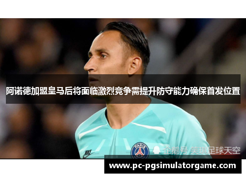 阿诺德加盟皇马后将面临激烈竞争需提升防守能力确保首发位置