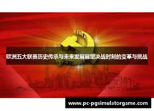 欧洲五大联赛历史传承与未来发展展望决战时刻的变革与挑战