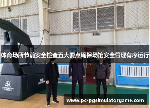体育场所节前安全检查五大要点确保场馆安全管理有序运行