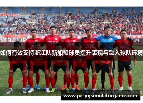 如何有效支持浙江队新加盟球员提升表现与融入球队环境