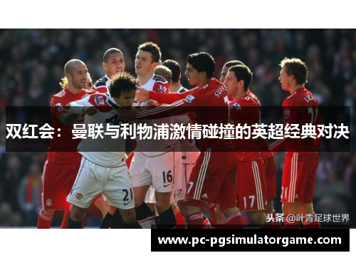 双红会：曼联与利物浦激情碰撞的英超经典对决