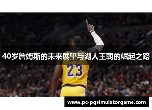 40岁詹姆斯的未来展望与湖人王朝的崛起之路