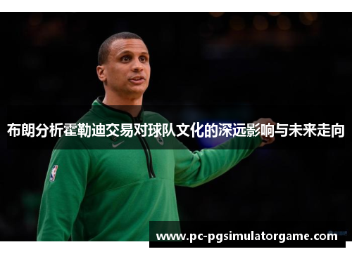 布朗分析霍勒迪交易对球队文化的深远影响与未来走向