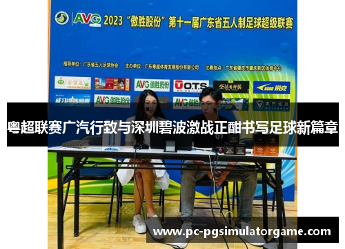 粤超联赛广汽行致与深圳碧波激战正酣书写足球新篇章