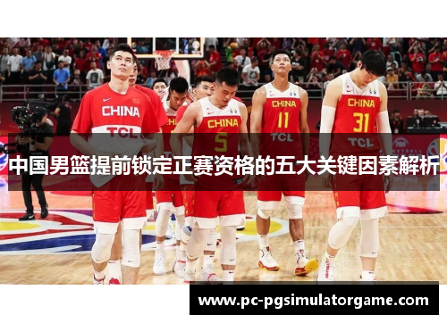 中国男篮提前锁定正赛资格的五大关键因素解析