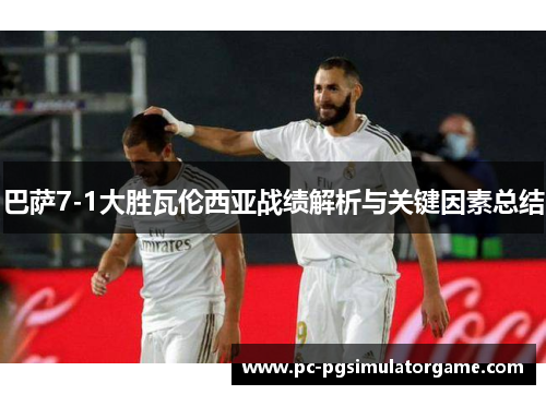 巴萨7-1大胜瓦伦西亚战绩解析与关键因素总结