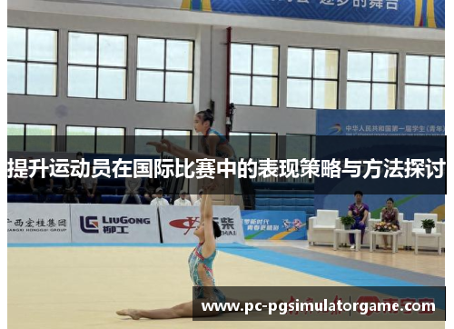 提升运动员在国际比赛中的表现策略与方法探讨