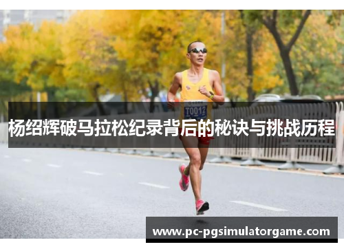 杨绍辉破马拉松纪录背后的秘诀与挑战历程