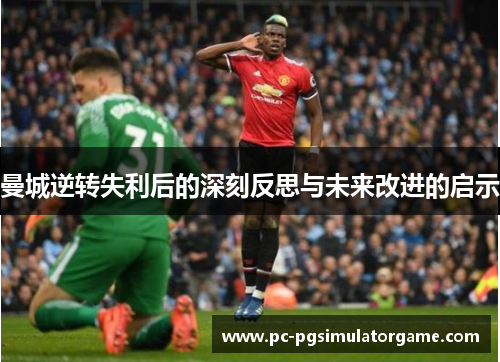 曼城逆转失利后的深刻反思与未来改进的启示