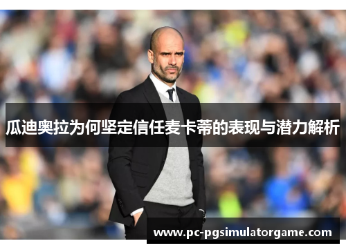 瓜迪奥拉为何坚定信任麦卡蒂的表现与潜力解析