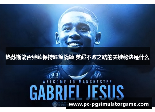 热苏斯能否继续保持辉煌战绩 英超不败之路的关键秘诀是什么