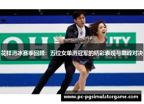 花样滑冰赛季回顾：五位女单滑冠军的精彩表现与巅峰对决