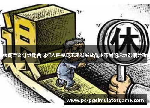 穆谢奎签订长期合同对大连鲲城未来发展及战术布局的深远影响分析