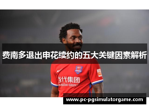 费南多退出申花续约的五大关键因素解析