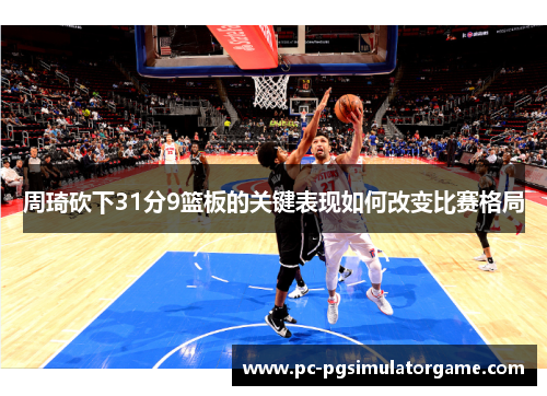周琦砍下31分9篮板的关键表现如何改变比赛格局