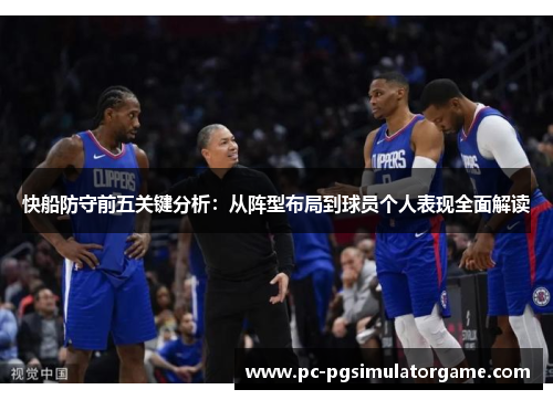 快船防守前五关键分析：从阵型布局到球员个人表现全面解读