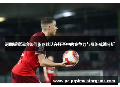 河南板凳深度如何影响球队在杯赛中的竞争力与最终成绩分析