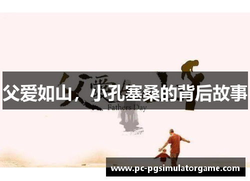 父爱如山，小孔塞桑的背后故事