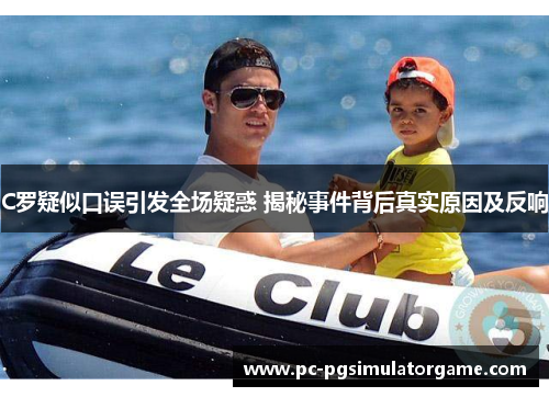 C罗疑似口误引发全场疑惑 揭秘事件背后真实原因及反响