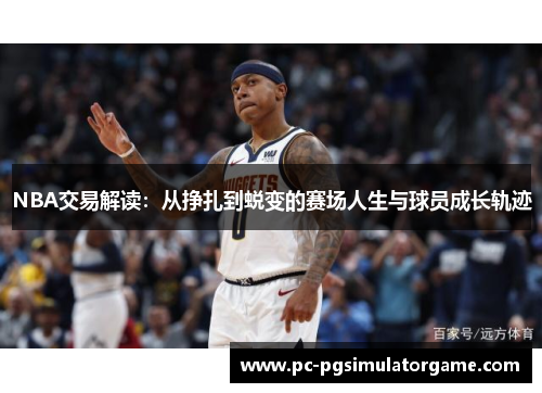 NBA交易解读：从挣扎到蜕变的赛场人生与球员成长轨迹