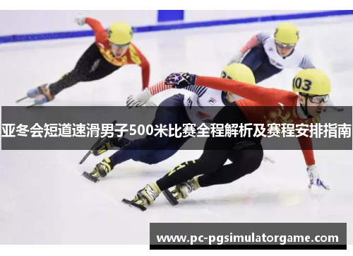 亚冬会短道速滑男子500米比赛全程解析及赛程安排指南