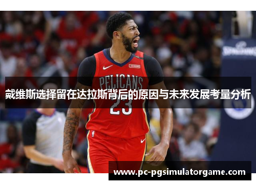 戴维斯选择留在达拉斯背后的原因与未来发展考量分析