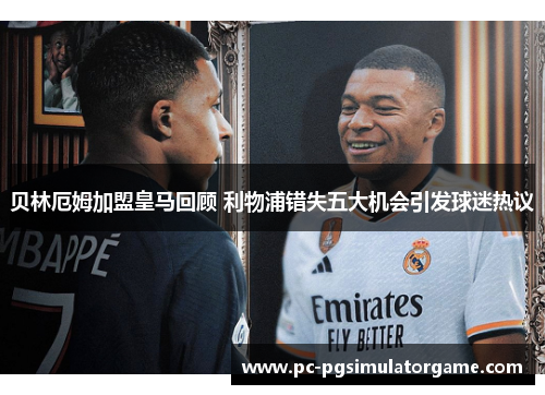 贝林厄姆加盟皇马回顾 利物浦错失五大机会引发球迷热议