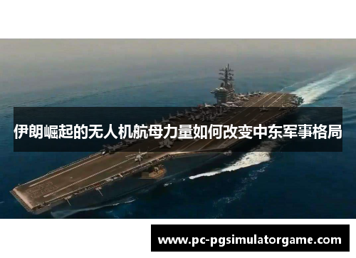 伊朗崛起的无人机航母力量如何改变中东军事格局