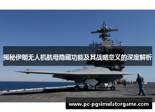 揭秘伊朗无人机航母隐藏功能及其战略意义的深度解析