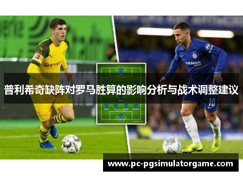 普利希奇缺阵对罗马胜算的影响分析与战术调整建议