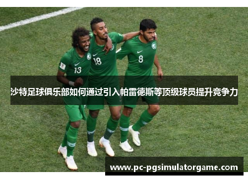 沙特足球俱乐部如何通过引入帕雷德斯等顶级球员提升竞争力