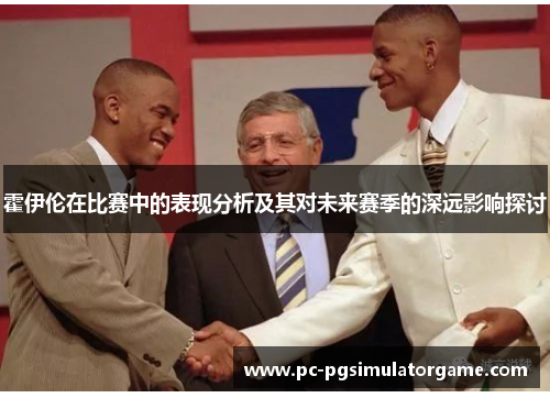 霍伊伦在比赛中的表现分析及其对未来赛季的深远影响探讨