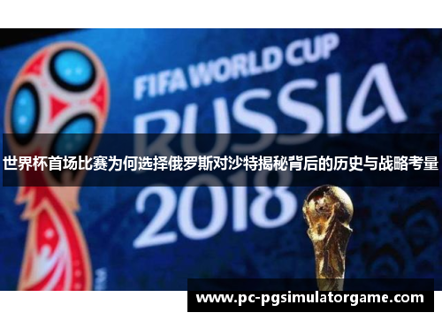 世界杯首场比赛为何选择俄罗斯对沙特揭秘背后的历史与战略考量