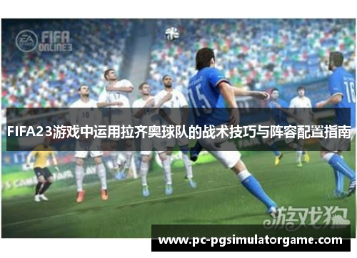 FIFA23游戏中运用拉齐奥球队的战术技巧与阵容配置指南