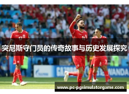 突尼斯守门员的传奇故事与历史发展探究