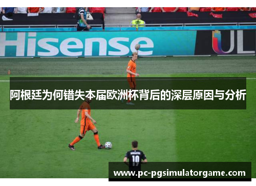 阿根廷为何错失本届欧洲杯背后的深层原因与分析