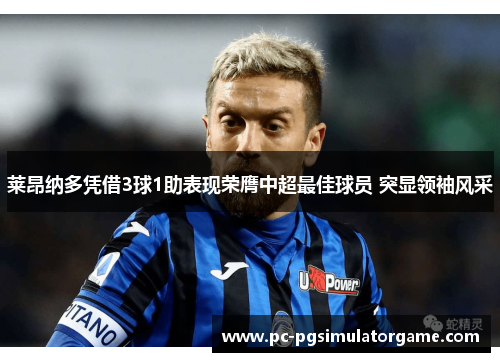 莱昂纳多凭借3球1助表现荣膺中超最佳球员 突显领袖风采