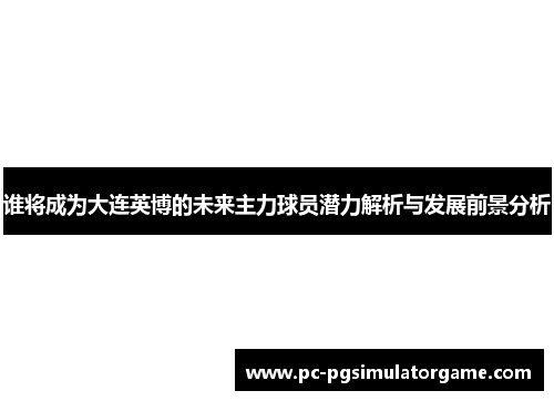 谁将成为大连英博的未来主力球员潜力解析与发展前景分析