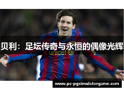 贝利:足坛传奇与永恒的偶像光辉