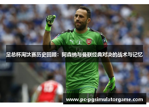 足总杯淘汰赛历史回顾:阿森纳与曼联经典对决的战术与记忆 足总杯淘汰赛历史回顾:阿森纳与曼联经典对决的战术与记忆