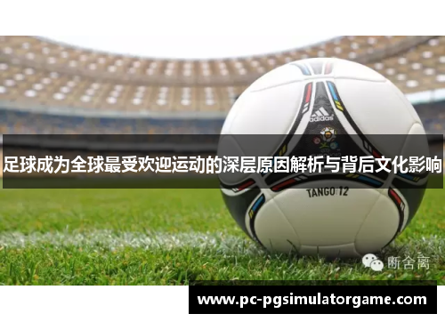 足球成为全球最受欢迎运动的深层原因解析与背后文化影响