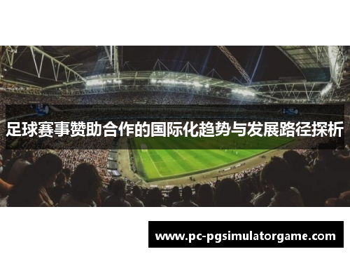 足球赛事赞助合作的国际化趋势与发展路径探析 足球赛事赞助合作的国际化趋势与发展路径探析