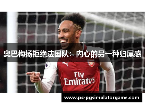 奥巴梅扬拒绝法国队：内心的另一种归属感