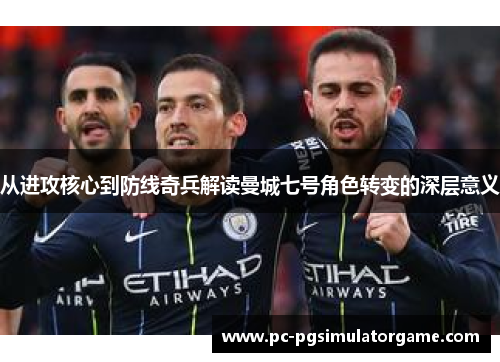 从进攻核心到防线奇兵解读曼城七号角色转变的深层意义